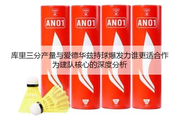 库里三分产量与爱德华兹持球爆发力谁更适合作为建队核心的深度分析