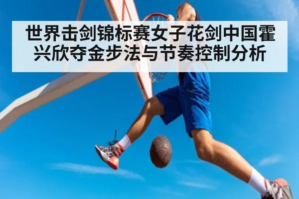 世界击剑锦标赛女子花剑中国霍兴欣夺金步法与节奏控制分析