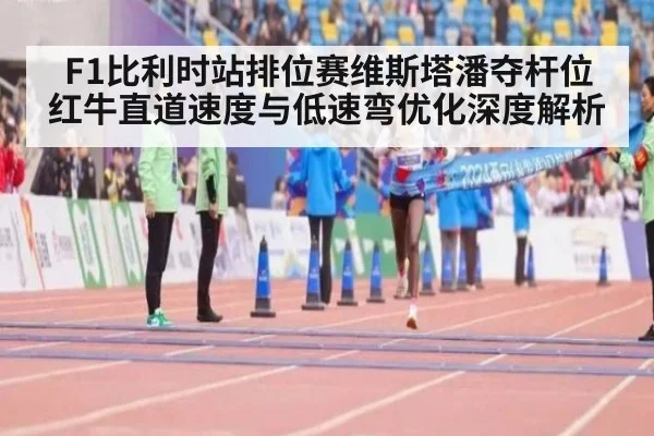 F1比利时站排位赛维斯塔潘夺杆位红牛直道速度与低速弯优化深度解析