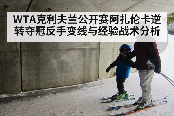 WTA克利夫兰公开赛阿扎伦卡逆转夺冠反手变线与经验战术分析