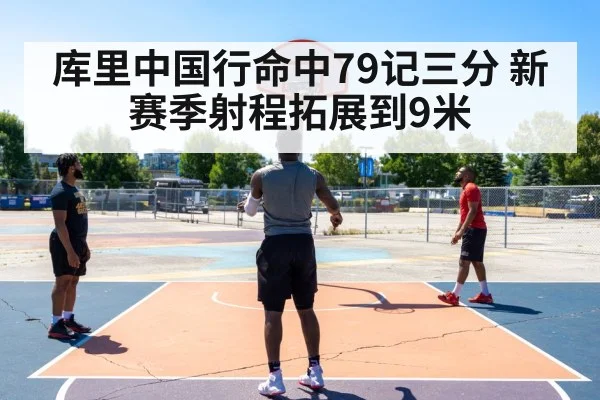库里中国行命中79记三分 新赛季射程拓展到9米