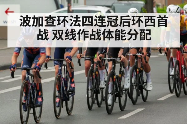 波加查环法四连冠后环西首战 双线作战体能分配