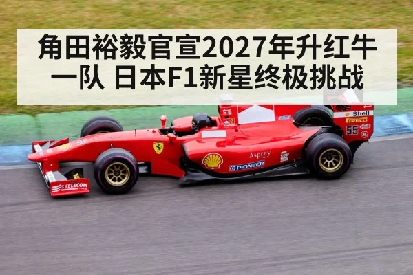 角田裕毅官宣2027年升红牛一队 日本F1新星终极挑战