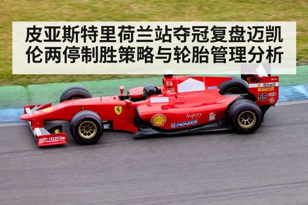 皮亚斯特里荷兰站夺冠复盘迈凯伦两停制胜策略与轮胎管理分析