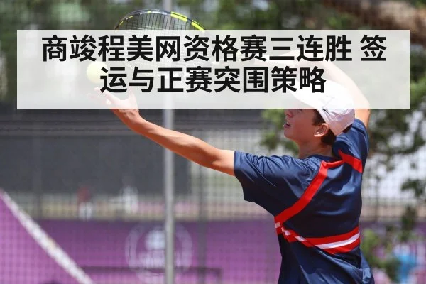 商竣程美网资格赛三连胜 签运与正赛突围策略
