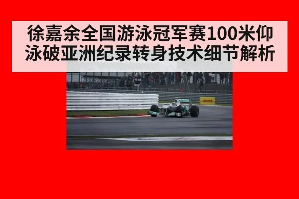 徐嘉余全国游泳冠军赛100米仰泳破亚洲纪录转身技术细节解析