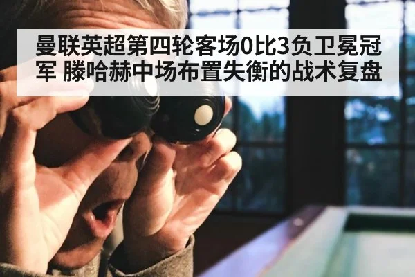 曼联英超第四轮客场0比3负卫冕冠军 滕哈赫中场布置失衡的战术复盘