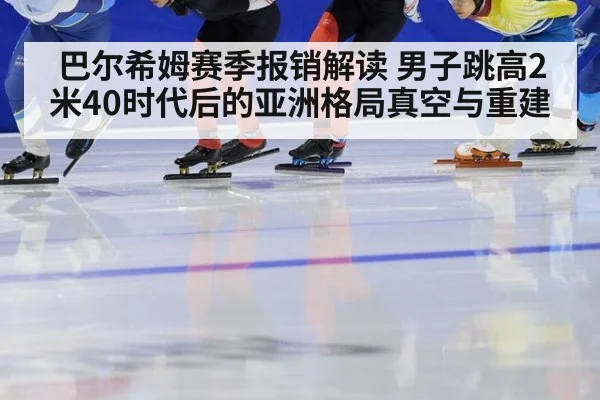 巴尔希姆赛季报销解读 男子跳高2米40时代后的亚洲格局真空与重建