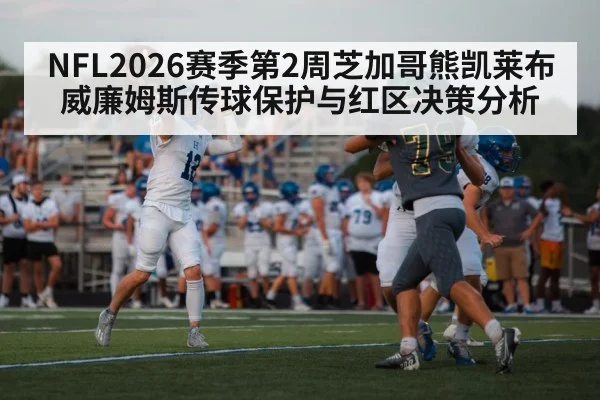 NFL2026赛季第2周芝加哥熊凯莱布威廉姆斯传球保护与红区决策分析