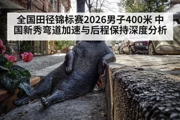 全国田径锦标赛2026男子400米 中国新秀弯道加速与后程保持深度分析