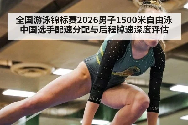 全国游泳锦标赛2026男子1500米自由泳中国选手配速分配与后程掉速深度评估