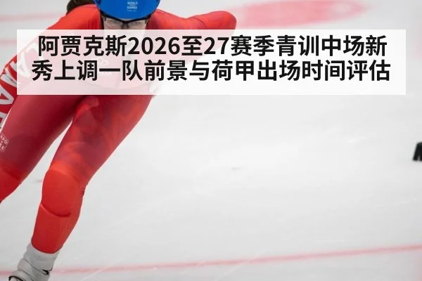 阿贾克斯2026至27赛季青训中场新秀上调一队前景与荷甲出场时间评估