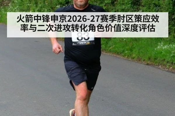 火箭中锋申京2026-27赛季肘区策应效率与二次进攻转化角色价值深度评估